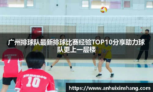 广州排球队最新排球比赛经验TOP10分享助力球队更上一层楼