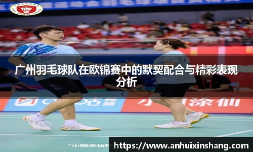 广州羽毛球队在欧锦赛中的默契配合与精彩表现分析