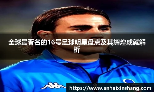 全球最著名的16号足球明星盘点及其辉煌成就解析
