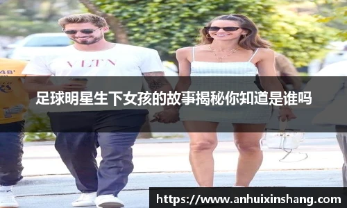 足球明星生下女孩的故事揭秘你知道是谁吗