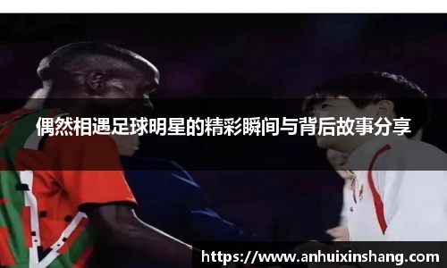 偶然相遇足球明星的精彩瞬间与背后故事分享